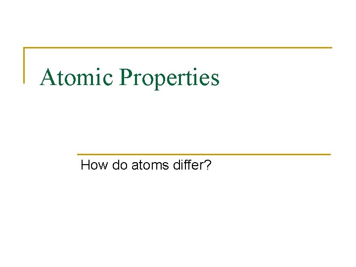 Atomic Properties How do atoms differ? 