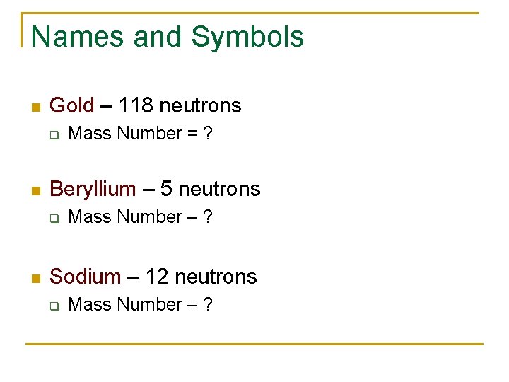 Names and Symbols n Gold – 118 neutrons q n Beryllium – 5 neutrons
