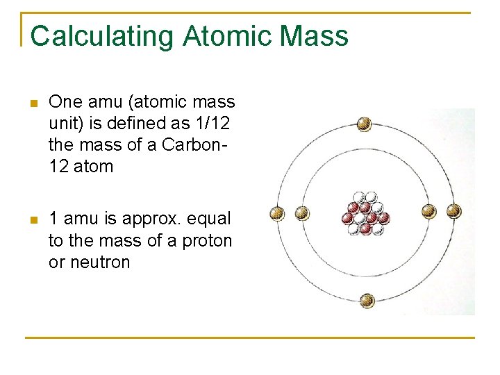 Calculating Atomic Mass n One amu (atomic mass unit) is defined as 1/12 the