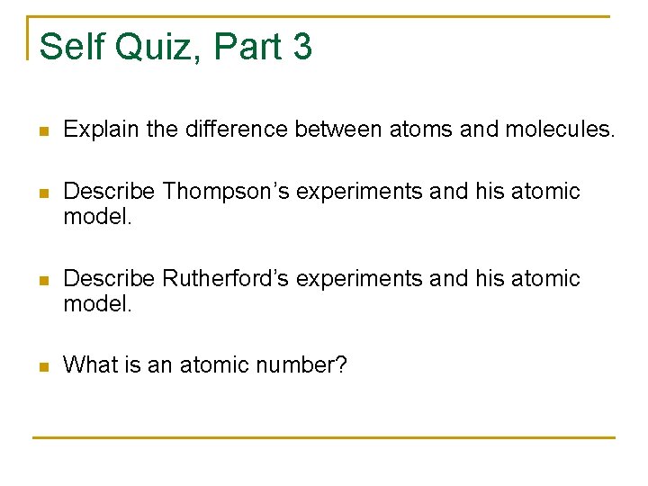 Self Quiz, Part 3 n Explain the difference between atoms and molecules. n Describe