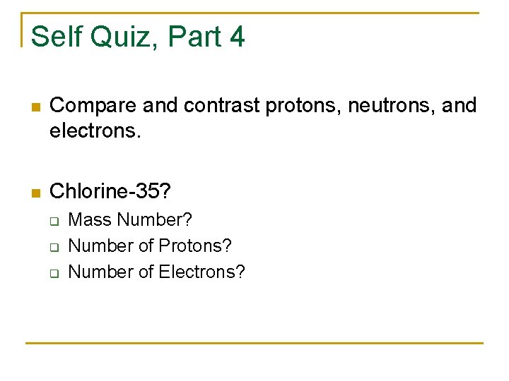 Self Quiz, Part 4 n Compare and contrast protons, neutrons, and electrons. n Chlorine-35?