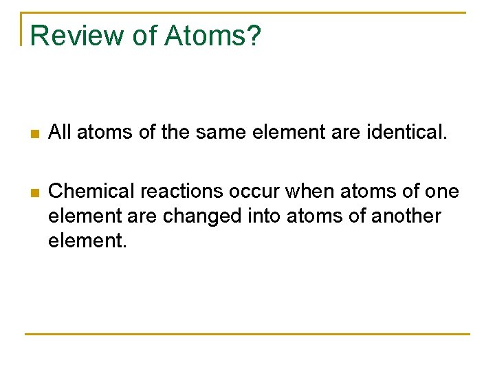 Review of Atoms? n All atoms of the same element are identical. n Chemical