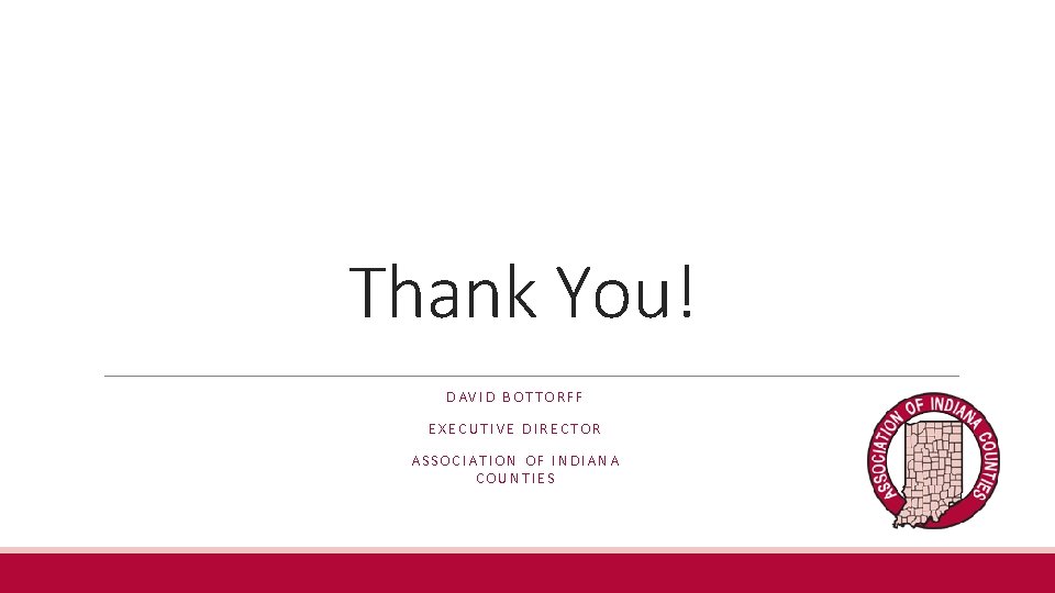 Thank You! DAVID BOTTORFF EXECUTIVE DIRECTOR ASSOCIATION OF INDIANA COUNTIES 