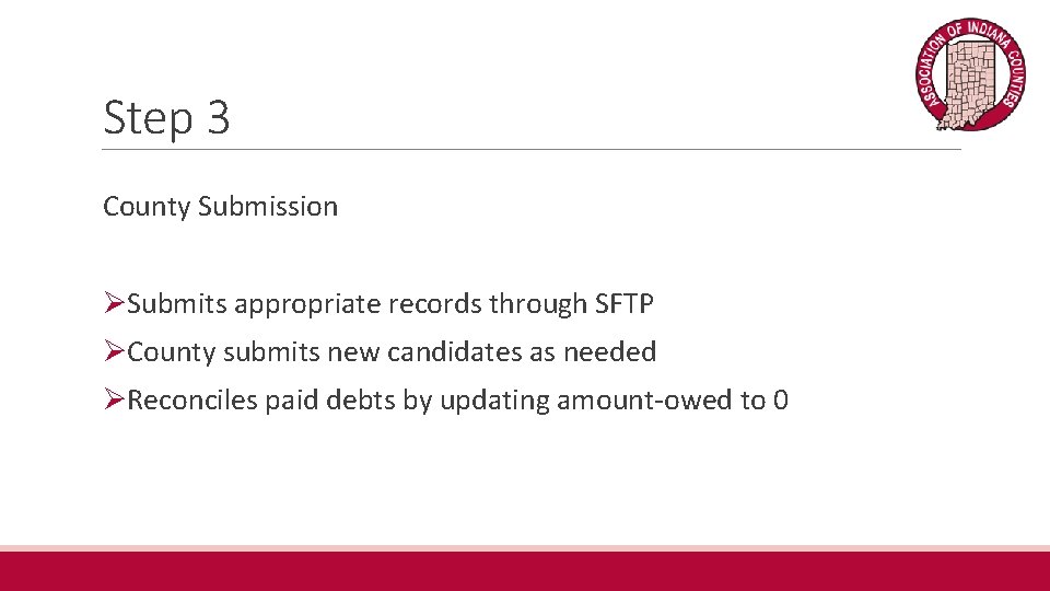 Step 3 County Submission ØSubmits appropriate records through SFTP ØCounty submits new candidates as