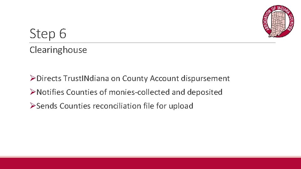 Step 6 Clearinghouse ØDirects Trust. INdiana on County Account dispursement ØNotifies Counties of monies-collected