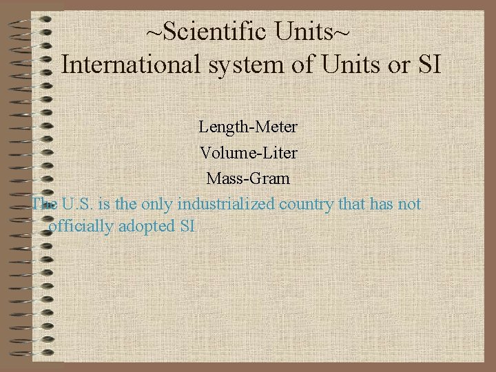 ~Scientific Units~ International system of Units or SI Length-Meter Volume-Liter Mass-Gram The U. S.