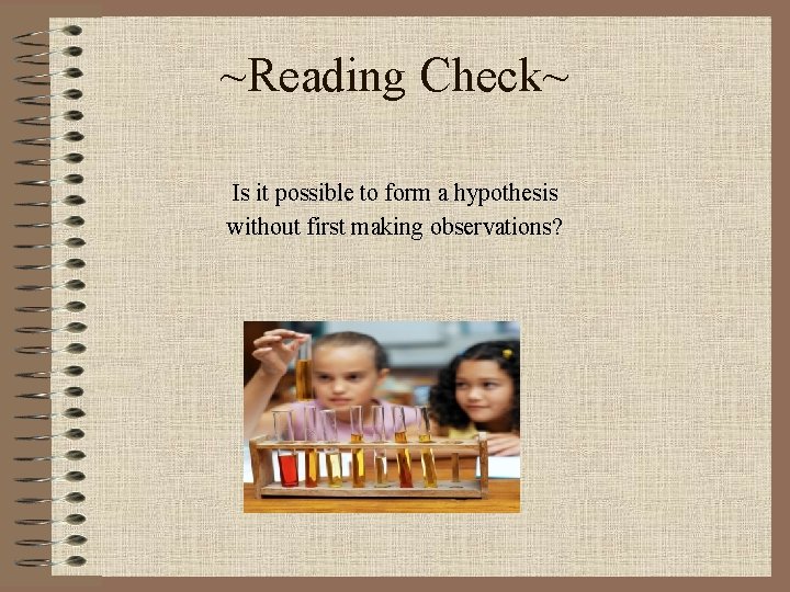 ~Reading Check~ Is it possible to form a hypothesis without first making observations? 
