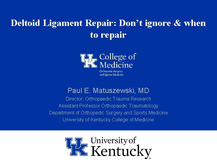 Deltoid Ligament Repair: Don’t ignore & when to repair Paul E. Matuszewski, MD Director,