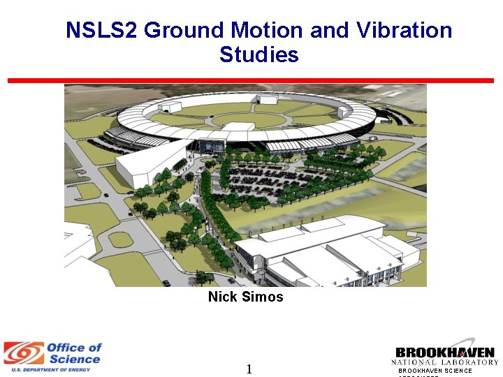 NSLS 2 Ground Motion and Vibration Studies Nick Simos 1 BROOKHAVEN SCIENCE 