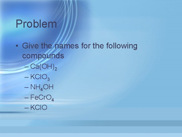 Problem • Give the names for the following compounds – Ca(OH)2 – KCl. O