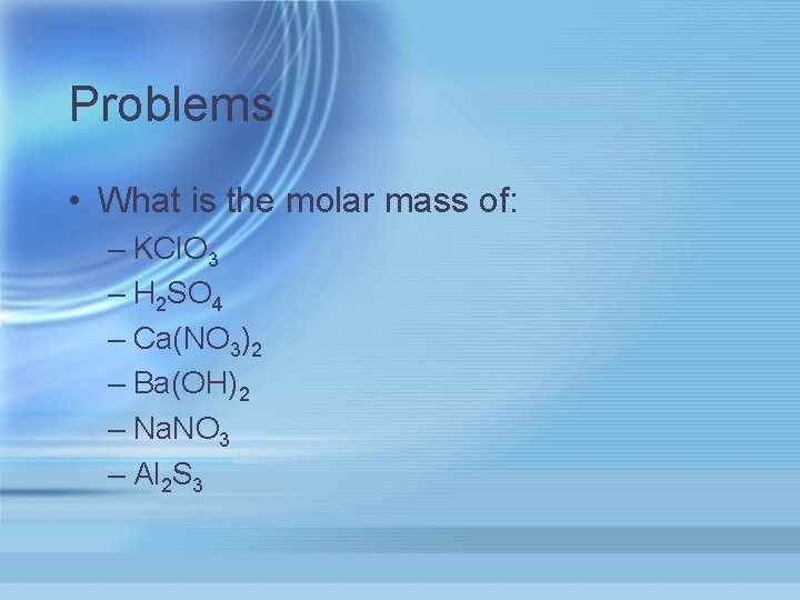 Problems • What is the molar mass of: – KCl. O 3 – H
