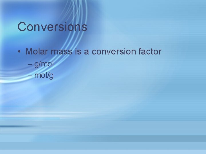 Conversions • Molar mass is a conversion factor – g/mol – mol/g 