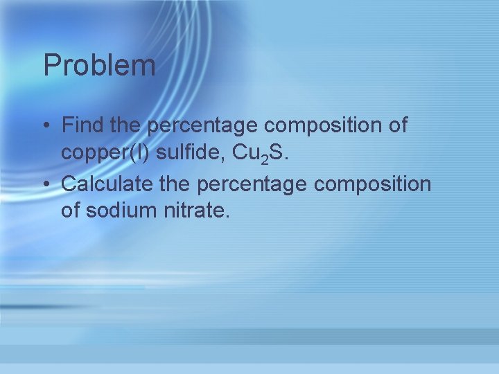 Problem • Find the percentage composition of copper(I) sulfide, Cu 2 S. • Calculate