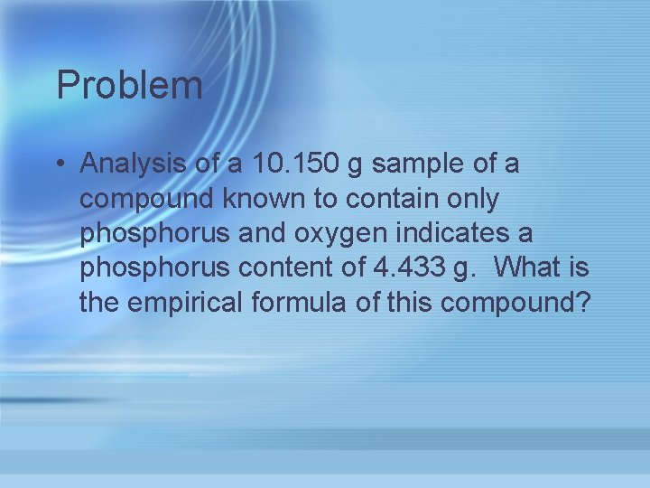 Problem • Analysis of a 10. 150 g sample of a compound known to