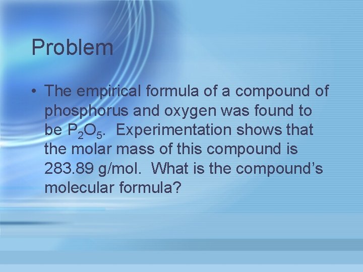 Problem • The empirical formula of a compound of phosphorus and oxygen was found