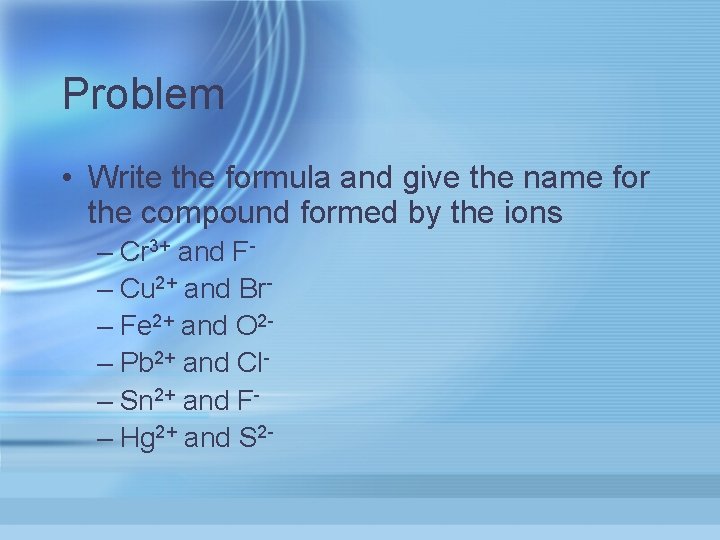 Problem • Write the formula and give the name for the compound formed by