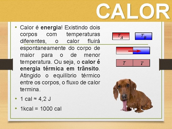 CALOR • Calor é energia! Existindo dois corpos com temperaturas diferentes, o calor fluirá