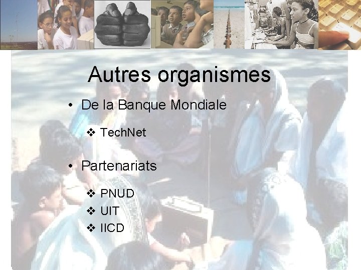 Autres organismes • De la Banque Mondiale v Tech. Net • Partenariats v PNUD