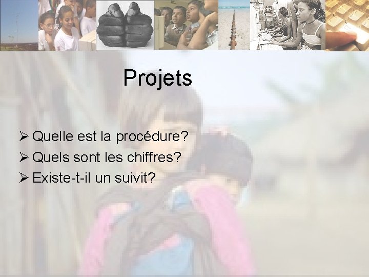 Projets Ø Quelle est la procédure? Ø Quels sont les chiffres? Ø Existe-t-il un