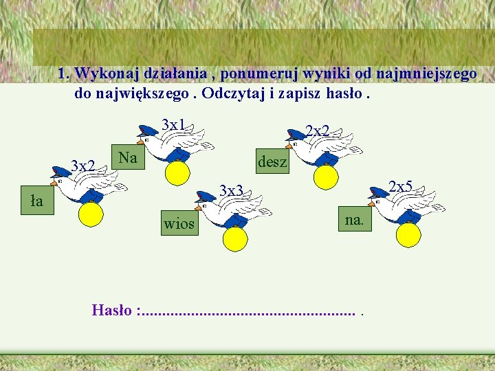 1. Wykonaj działania , ponumeruj wyniki od najmniejszego do największego. Odczytaj i zapisz hasło.