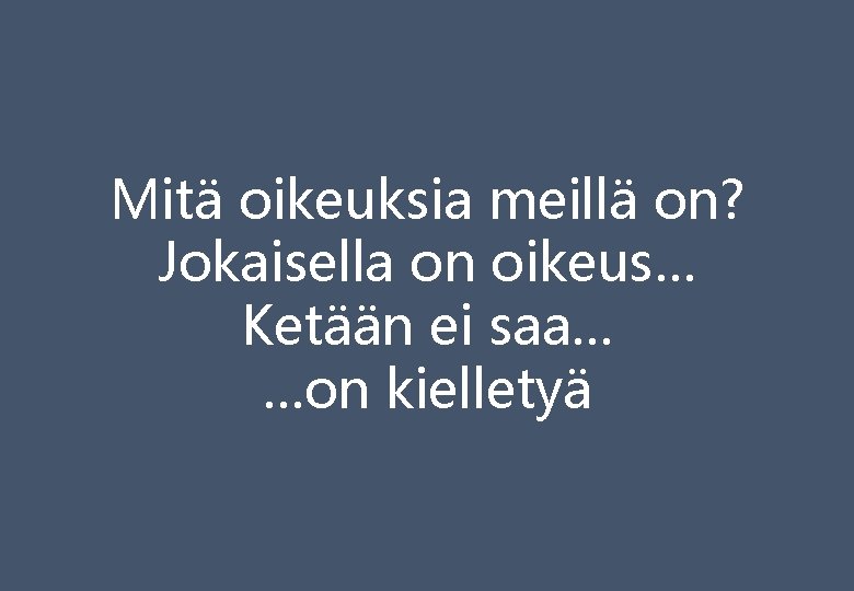 Mitä oikeuksia meillä on? Jokaisella on oikeus… Ketään ei saa… …on kielletyä 