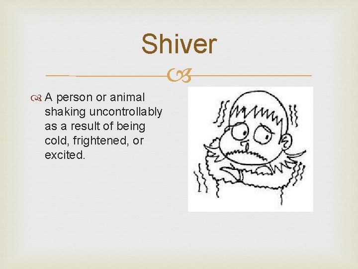 Shiver A person or animal shaking uncontrollably as a result of being cold, frightened,