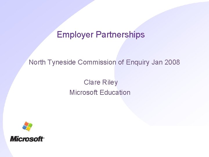 Employer Partnerships North Tyneside Commission of Enquiry Jan 2008 Clare Riley Microsoft Education 