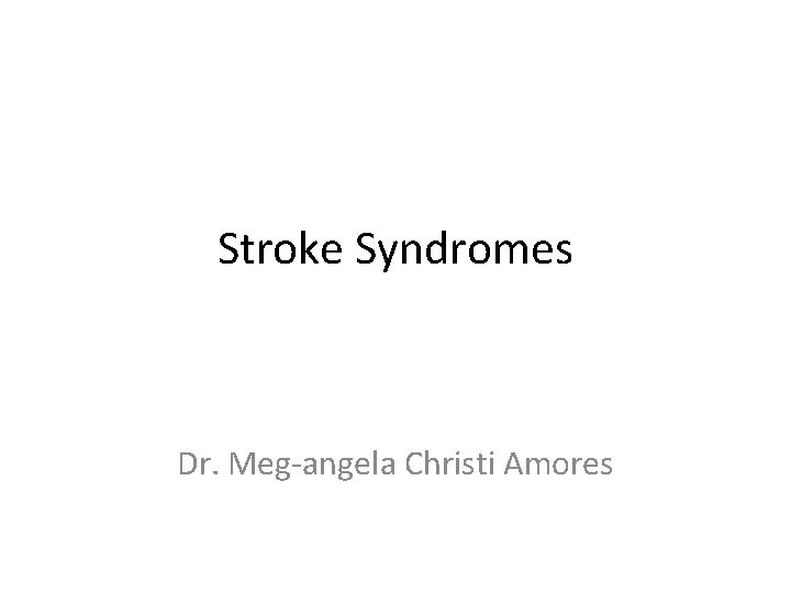 Stroke Syndromes Dr. Meg-angela Christi Amores 