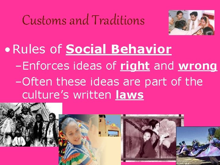 Customs and Traditions • Rules of Social Behavior –Enforces ideas of right and wrong