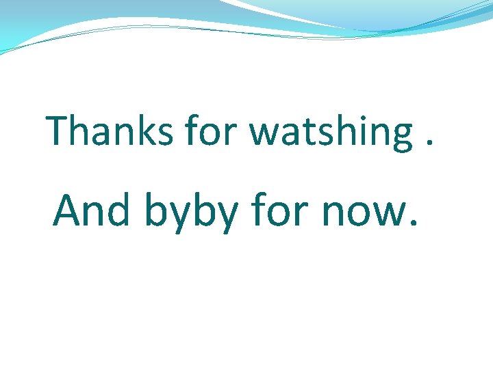 Thanks for watshing. And byby for now. 