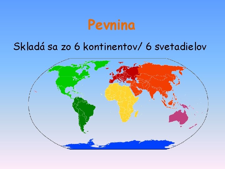 Pevnina Skladá sa zo 6 kontinentov/ 6 svetadielov 