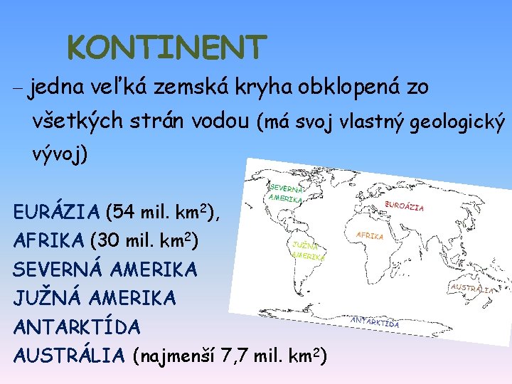 KONTINENT – jedna veľká zemská kryha obklopená zo všetkých strán vodou (má svoj vlastný