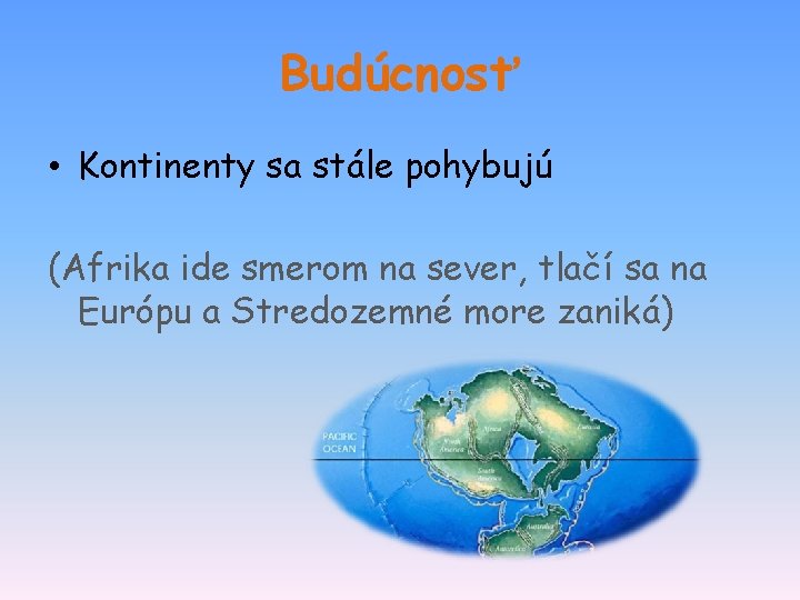 Budúcnosť • Kontinenty sa stále pohybujú (Afrika ide smerom na sever, tlačí sa na