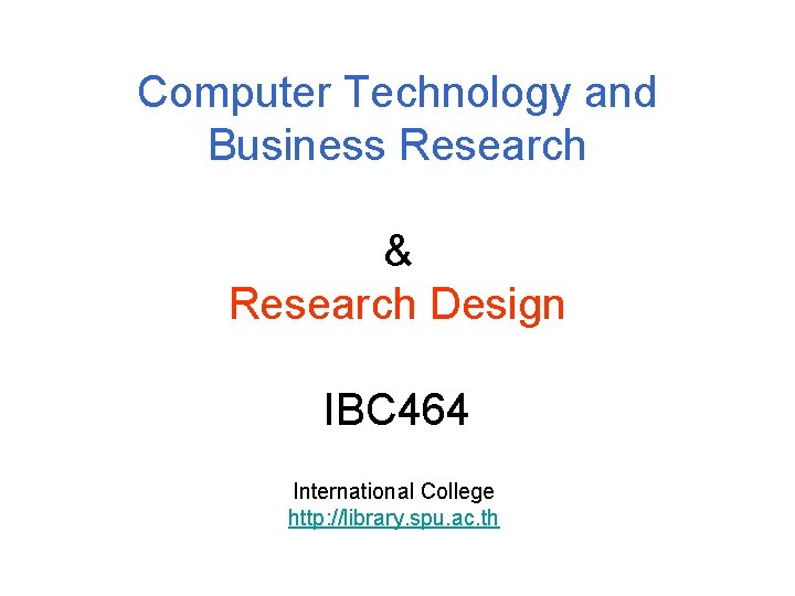 Computer Technology and Business Research & Research Design IBC 464 International College http: //library.