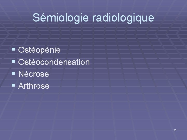 Sémiologie radiologique § Ostéopénie § Ostéocondensation § Nécrose § Arthrose 2 