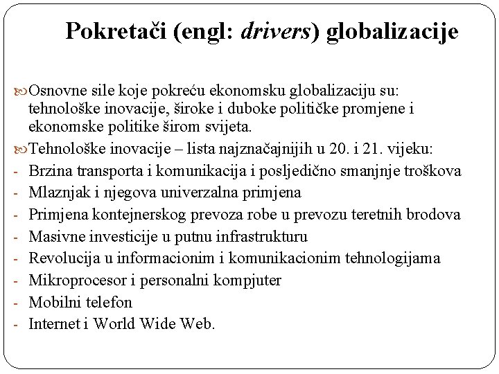 Pokretači (engl: drivers) globalizacije Osnovne sile koje pokreću ekonomsku globalizaciju su: tehnološke inovacije, široke