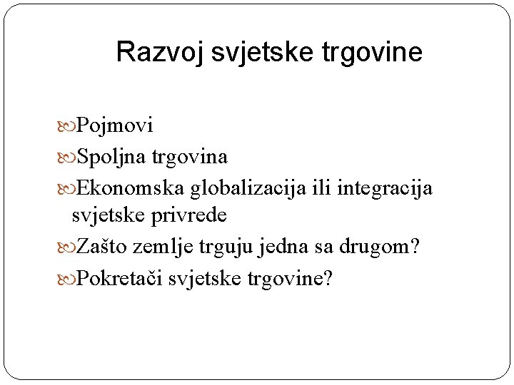 Razvoj svjetske trgovine Pojmovi Spoljna trgovina Ekonomska globalizacija ili integracija svjetske privrede Zašto zemlje