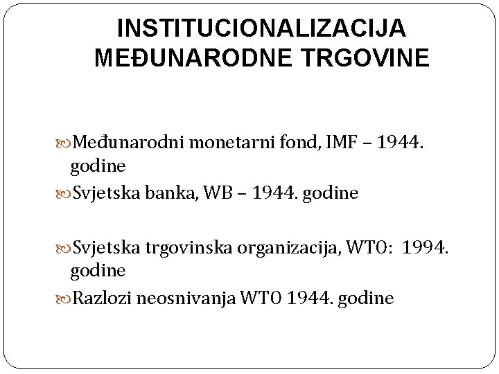 INSTITUCIONALIZACIJA MEĐUNARODNE TRGOVINE Međunarodni monetarni fond, IMF – 1944. godine Svjetska banka, WB –