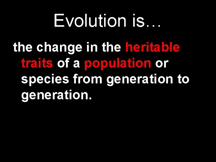 Evolution is… the change in the heritable traits of a population or species from