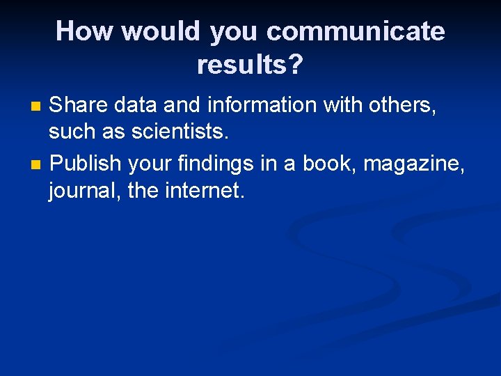 How would you communicate results? n n Share data and information with others, such