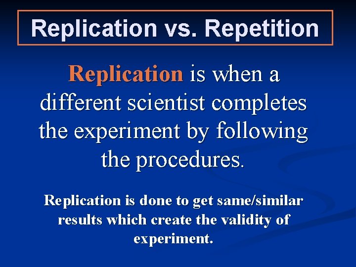 Replication vs. Repetition Replication is when a different scientist completes the experiment by following