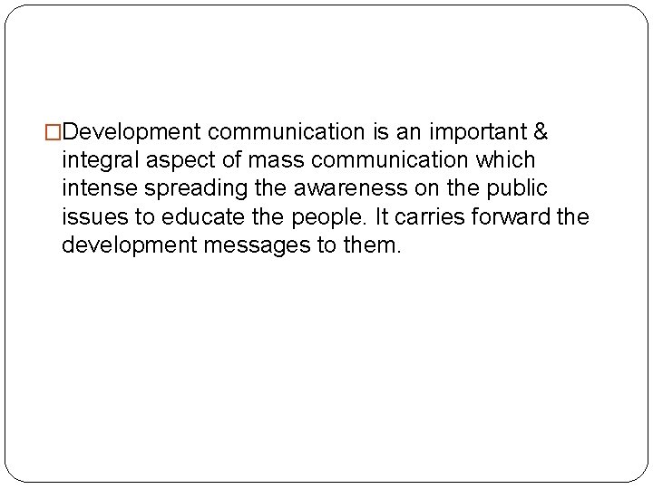 �Development communication is an important & integral aspect of mass communication which intense spreading