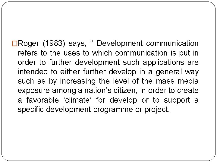 �Roger (1983) says, “ Development communication refers to the uses to which communication is