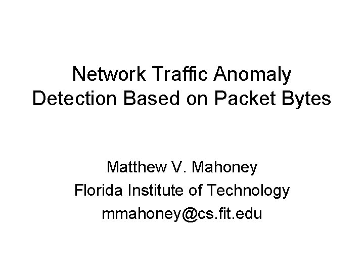 Network Traffic Anomaly Detection Based on Packet Bytes Matthew V. Mahoney Florida Institute of