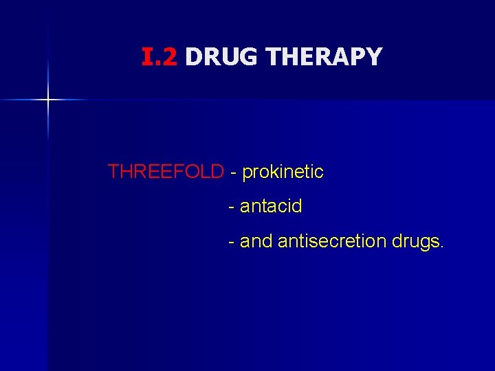 I. 2 DRUG THERAPY THREEFOLD - prokinetic - antacid - and antisecretion drugs. 