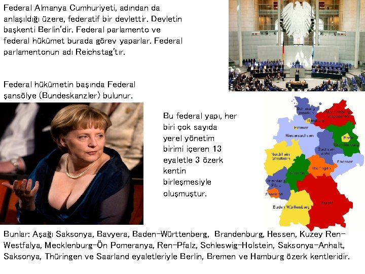 Federal Almanya Cumhuriyeti, adından da anlaşıldığı üzere, federatif bir devlettir. Devletin başkenti Berlin'dir. Federal