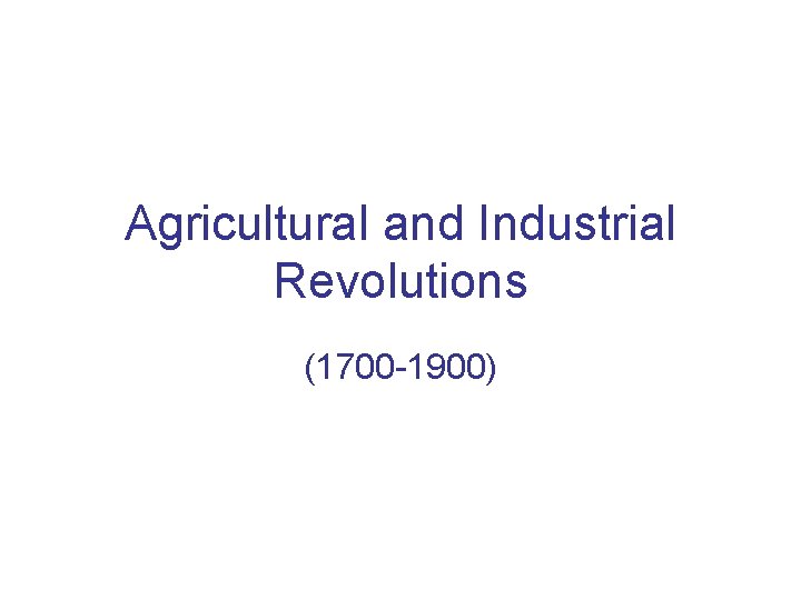 Agricultural and Industrial Revolutions (1700 -1900) 