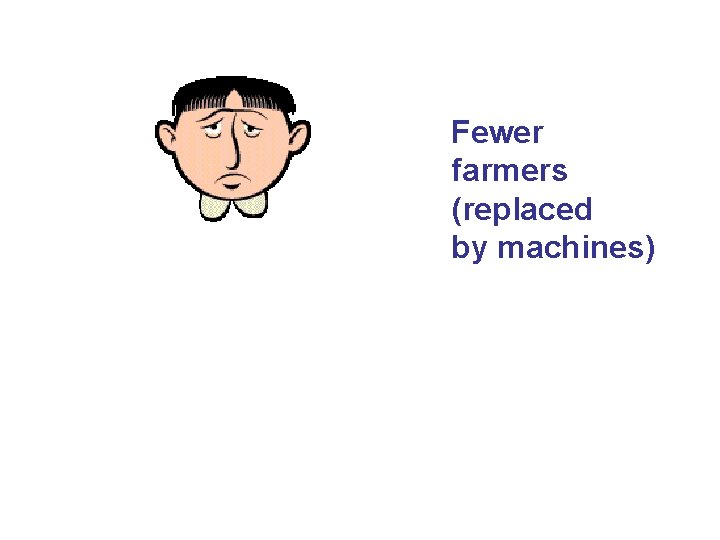 Fewer farmers (replaced by machines) 