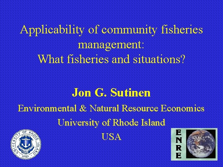 Applicability of community fisheries management: What fisheries and situations? Jon G. Sutinen Environmental &