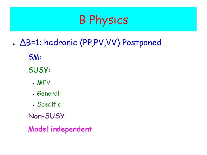 B Physics ● ΔB=1: hadronic (PP, PV, VV) Postponed – SM: – SUSY: ●